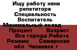 Ищу работу няни, репетитора › Специальность ­ Воспитатель › Минимальный оклад ­ 300 › Процент ­ 5 › Возраст ­ 28 - Все города Работа » Резюме   . Самарская обл.,Чапаевск г.